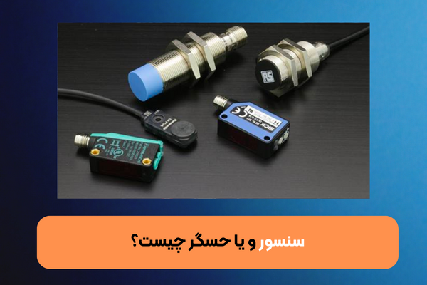 سنسور یا حسگر چیست؟ معرفی انواع سنسور (حسگر) و کاربرد آن