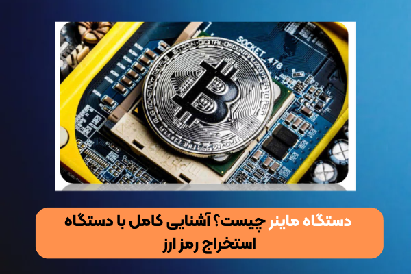  دستگاه ماینر چیست؟ آشنایی کامل با دستگاه استخراج رمز ارز