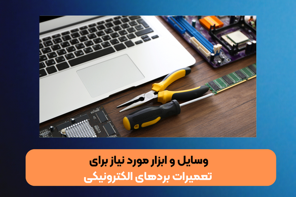 وسایل و ابزار مورد نیاز برای تعمیرات بردهای الکترونیکی