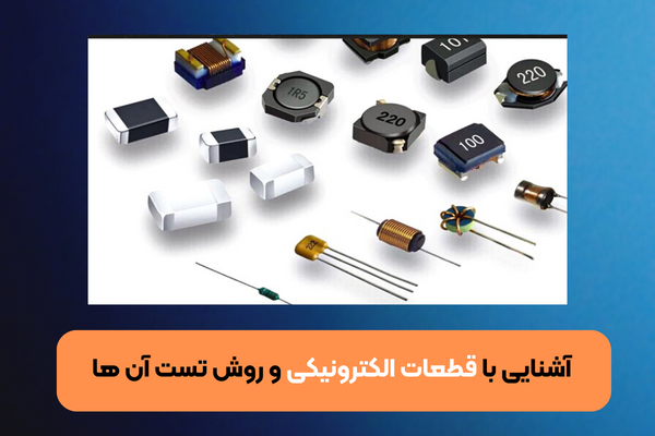 آشنایی با انواع قطعات الکترونیکی و روش تست آن ها